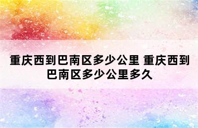 重庆西到巴南区多少公里 重庆西到巴南区多少公里多久